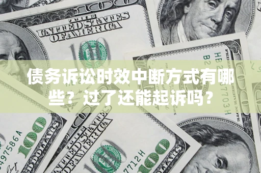 武汉债务诉讼时效中断方式有哪些？过了还能起诉吗？