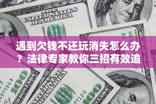 武汉遇到欠钱不还玩消失怎么办？法律专家教你三招有效追债！