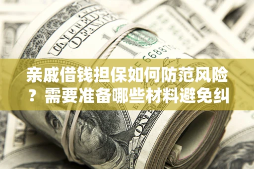 武汉亲戚借钱担保如何防范风险？需要准备哪些材料避免纠纷？