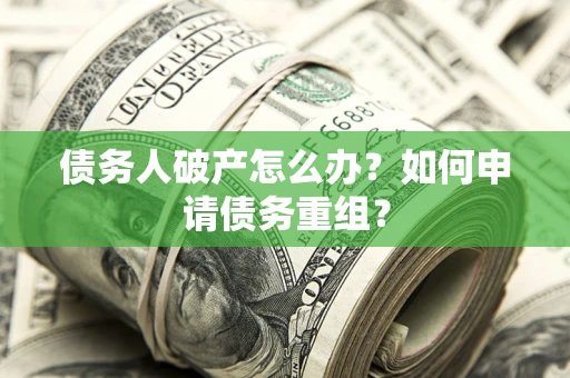 武汉债务人破产怎么办？如何申请债务重组？