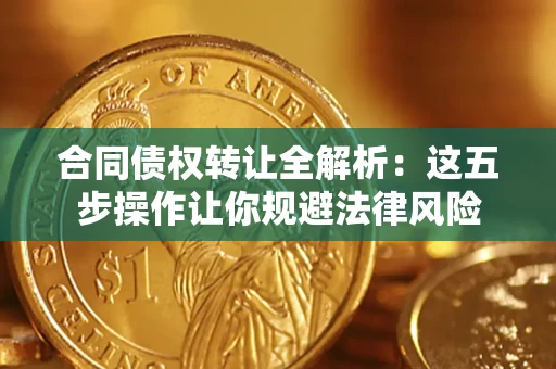 武汉合同债权转让全解析：这五步操作让你规避法律风险