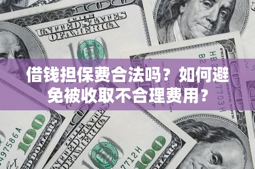 武汉借钱担保费合法吗？如何避免被收取不合理费用？