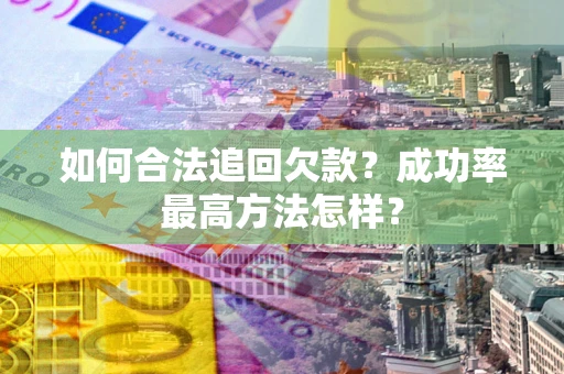 武汉如何合法追回欠款？成功率最高方法怎样？