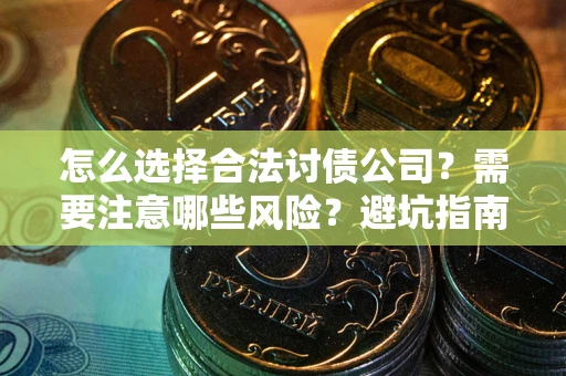 武汉怎么选择合法讨债公司？需要注意哪些风险？避坑指南来了！