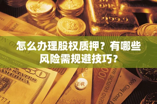 武汉怎么办理股权质押？有哪些风险需规避技巧？