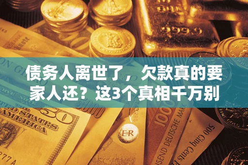 武汉债务人离世了，欠款真的要家人还？这3个真相千万别弄错