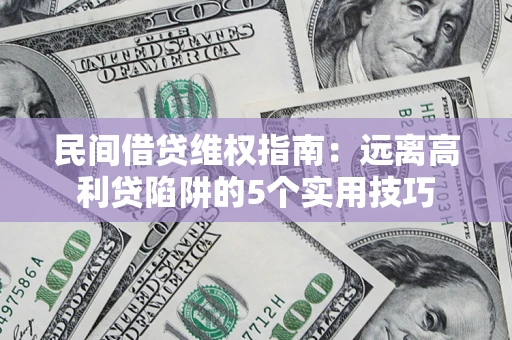 武汉民间借贷维权指南：远离高利贷陷阱的5个实用技巧