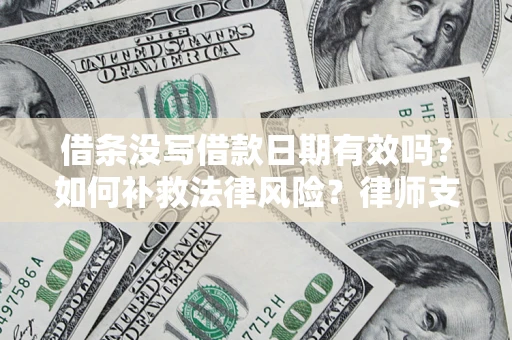 武汉借条没写借款日期有效吗？如何补救法律风险？律师支招