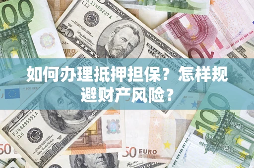 武汉如何办理抵押担保？怎样规避财产风险？