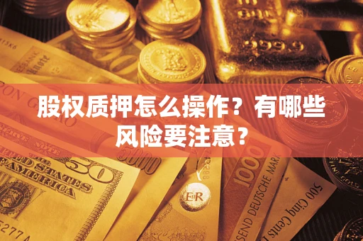 武汉股权质押怎么操作？有哪些风险要注意？