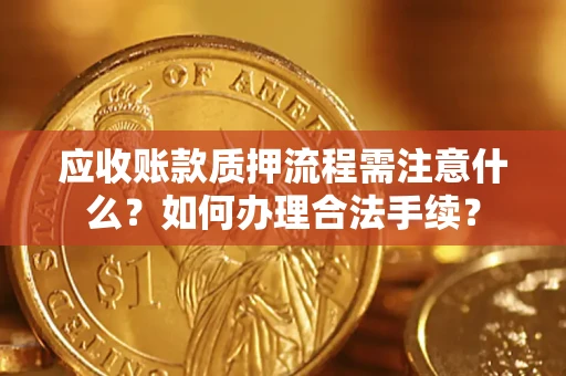 武汉应收账款质押流程需注意什么？如何办理合法手续？