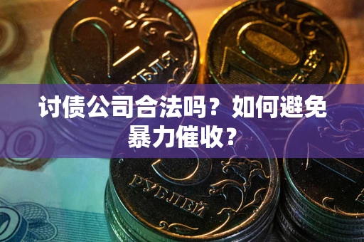 武汉讨债公司合法吗？如何避免暴力催收？