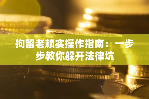 武汉拘留老赖实操作指南：一步步教你躲开法律坑