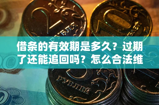 武汉借条的有效期是多久？过期了还能追回吗？怎么合法维权？