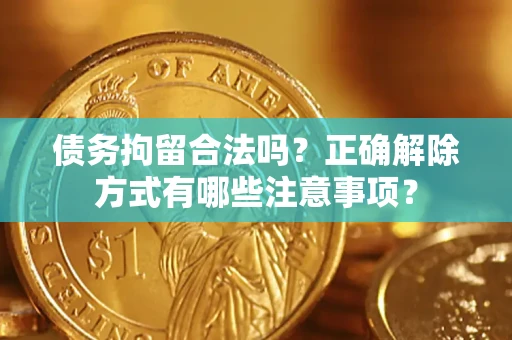 武汉债务拘留合法吗？正确解除方式有哪些注意事项？