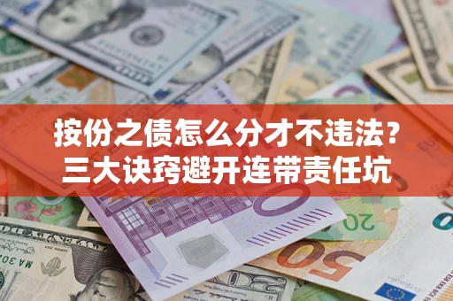 武汉按份之债怎么分才不违法？三大诀窍避开连带责任坑