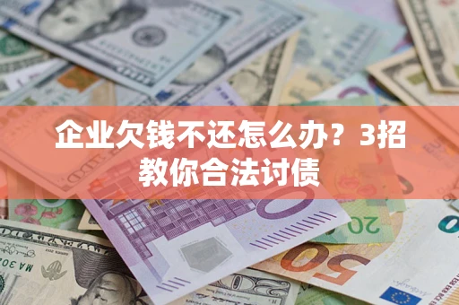 武汉企业欠钱不还怎么办？3招教你合法讨债
