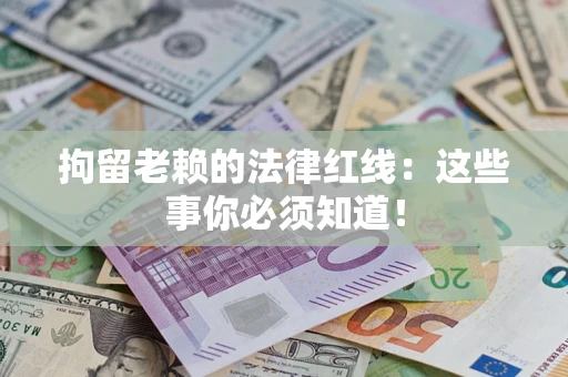 武汉拘留老赖的法律红线：这些事你必须知道！