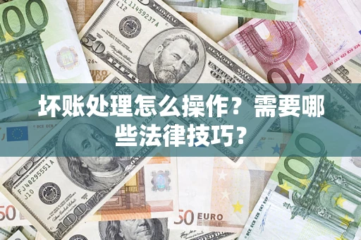 武汉坏账处理怎么操作？需要哪些法律技巧？