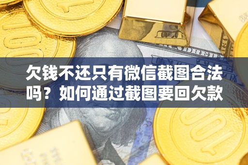 武汉欠钱不还只有微信截图合法吗？如何通过截图要回欠款？