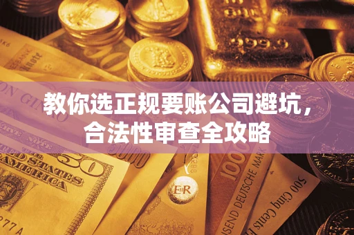 武汉教你选正规要账公司避坑，合法性审查全攻略