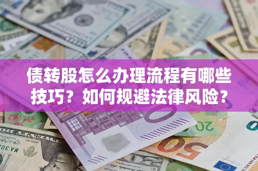 武汉债转股怎么办理流程有哪些技巧？如何规避法律风险？