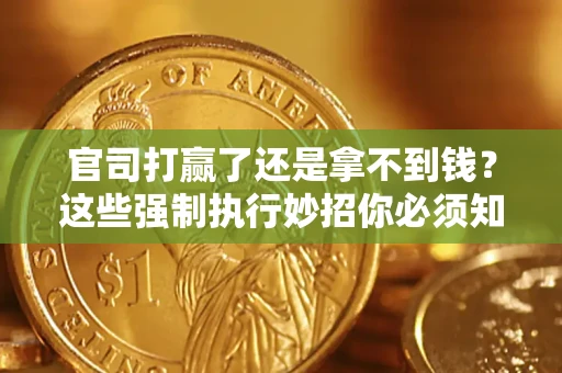 武汉官司打赢了还是拿不到钱？这些强制执行妙招你必须知道