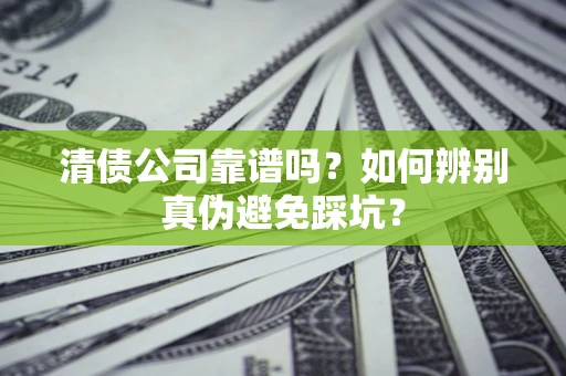 武汉清债公司靠谱吗？如何辨别真伪避免踩坑？