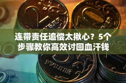 武汉连带责任追偿太揪心？5个步骤教你高效讨回血汗钱