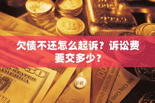 武汉欠债不还怎么起诉？诉讼费要交多少？