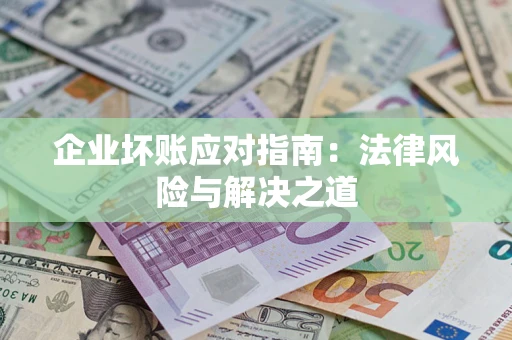 武汉企业坏账应对指南：法律风险与解决之道