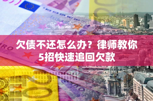 武汉欠债不还怎么办？律师教你5招快速追回欠款