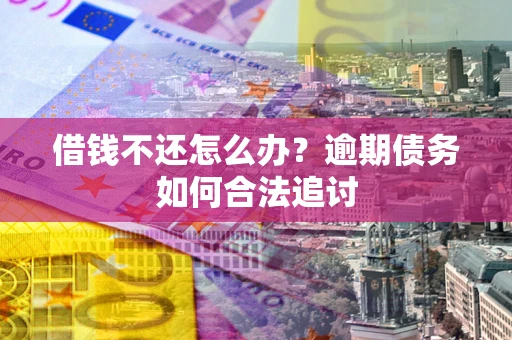 武汉借钱不还怎么办？逾期债务如何合法追讨