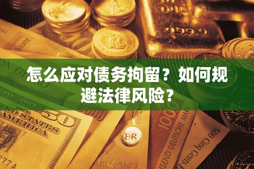 武汉怎么应对债务拘留？如何规避法律风险？