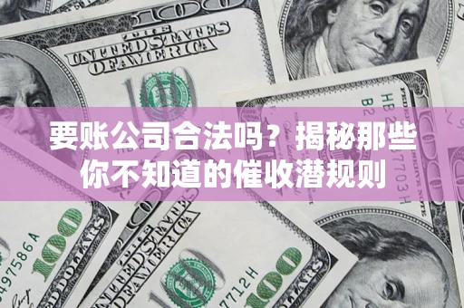 武汉要账公司合法吗？揭秘那些你不知道的催收潜规则