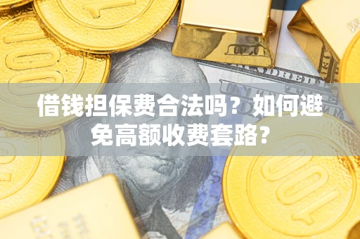 武汉借钱担保费合法吗？如何避免高额收费套路？