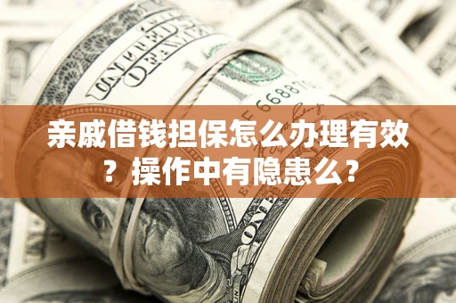 武汉亲戚借钱担保怎么办理有效？操作中有隐患么？