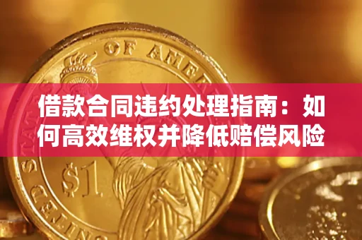 武汉借款合同违约处理指南：如何高效维权并降低赔偿风险？