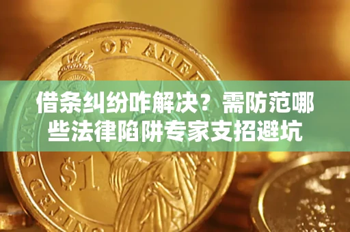 武汉借条纠纷咋解决？需防范哪些法律陷阱专家支招避坑