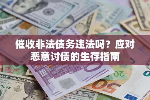 武汉催收非法债务违法吗？应对恶意讨债的生存指南