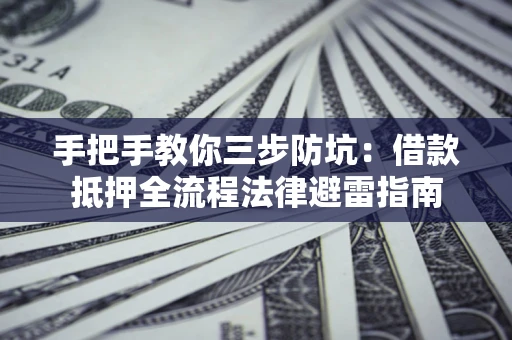 武汉手把手教你三步防坑：借款抵押全流程法律避雷指南