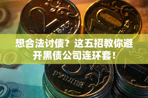 武汉想合法讨债？这五招教你避开黑债公司连环套！