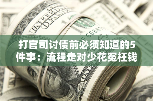 武汉打官司讨债前必须知道的5件事：流程走对少花冤枉钱
