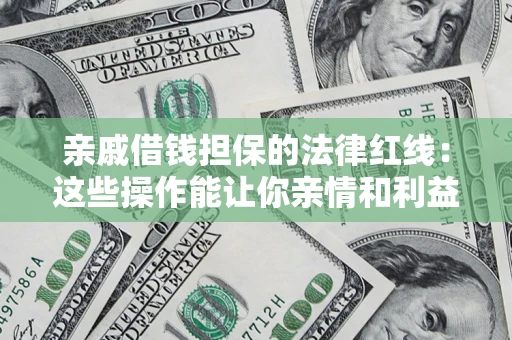武汉亲戚借钱担保的法律红线：这些操作能让你亲情和利益两不误