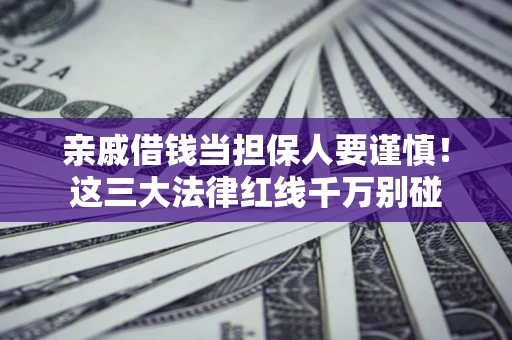 武汉亲戚借钱当担保人要谨慎！这三大法律红线千万别碰