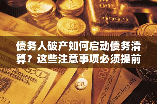武汉债务人破产如何启动债务清算？这些注意事项必须提前知道