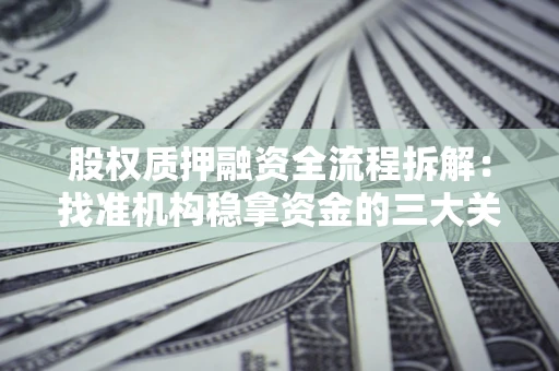 武汉股权质押融资全流程拆解：找准机构稳拿资金的三大关键