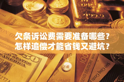 武汉欠条诉讼费需要准备哪些？怎样追偿才能省钱又避坑？
