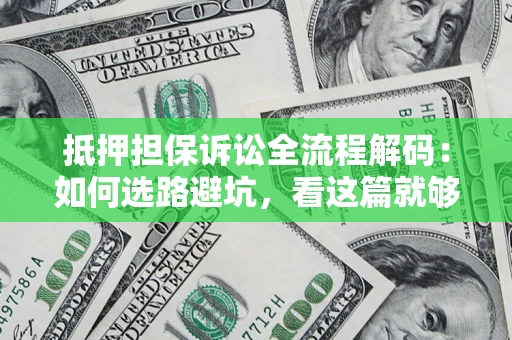 武汉抵押担保诉讼全流程解码：如何选路避坑，看这篇就够了