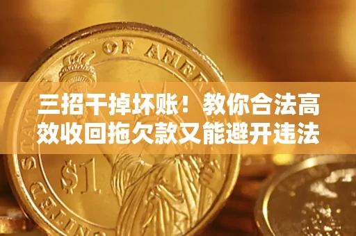 武汉三招干掉坏账！教你合法高效收回拖欠款又能避开违法雷区